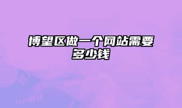 博望区做一个网站需要多少钱