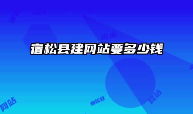 宿松县建网站要多少钱