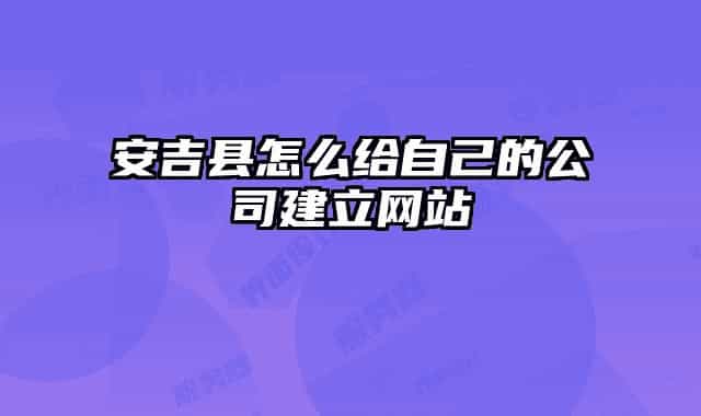 安吉县怎么给自己的公司建立网站