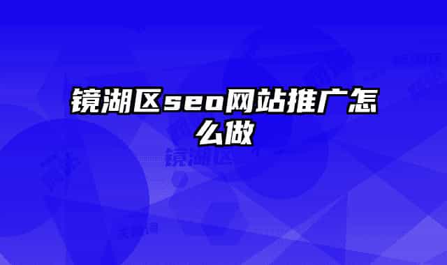 镜湖区seo网站推广怎么做