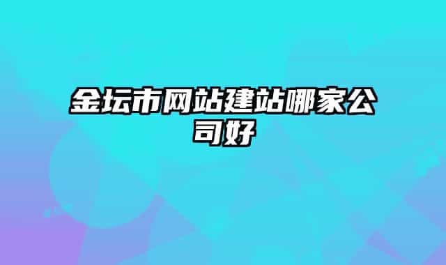 金坛市网站建站哪家公司好