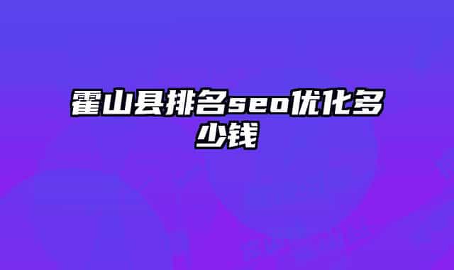 霍山县排名seo优化多少钱