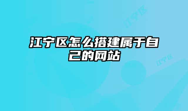 江宁区怎么搭建属于自己的网站