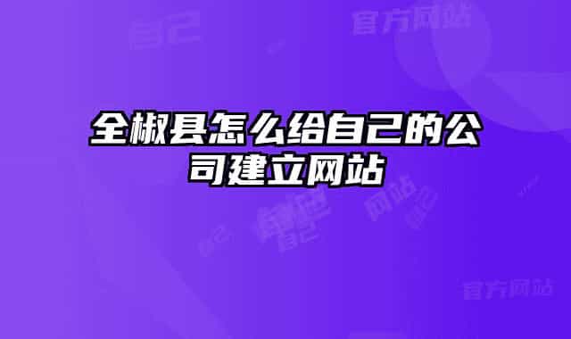 全椒县怎么给自己的公司建立网站