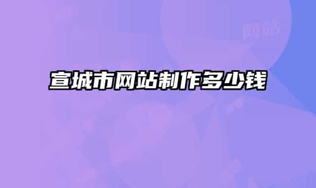 宣城市网站制作多少钱
