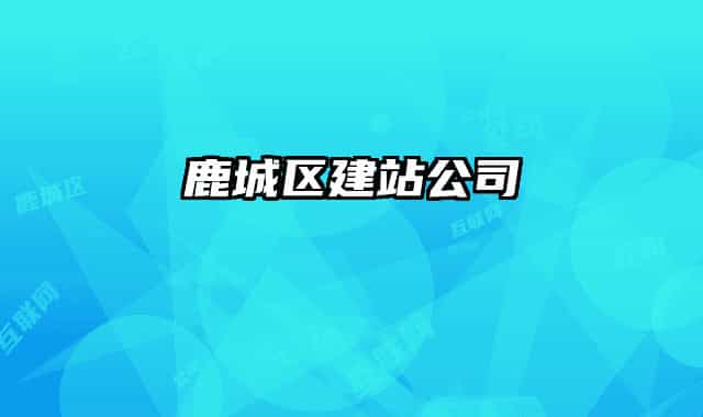 鹿城区建站公司