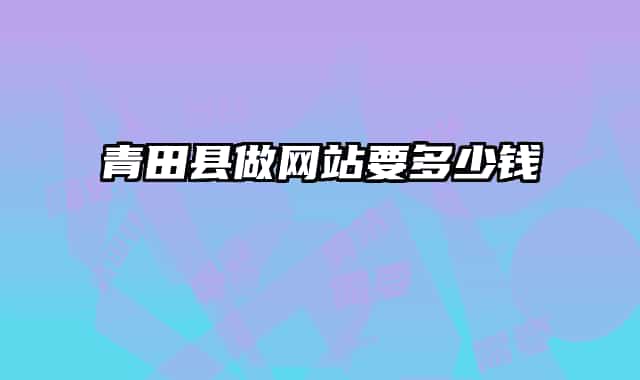 青田县做网站要多少钱