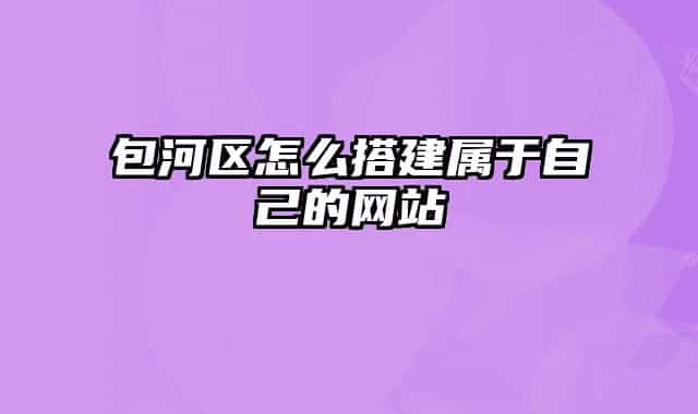 包河区怎么搭建属于自己的网站