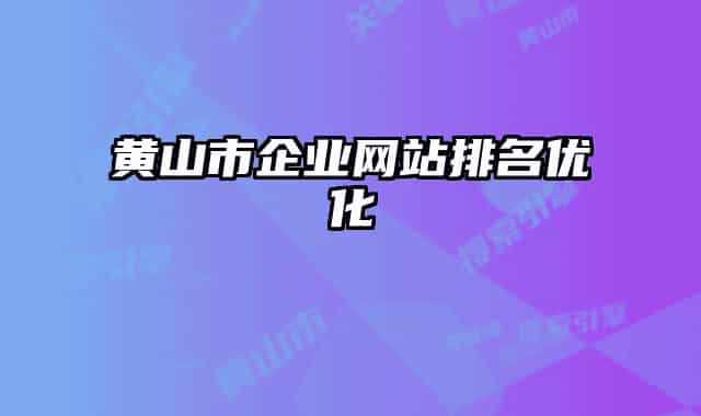 黄山市企业网站排名优化