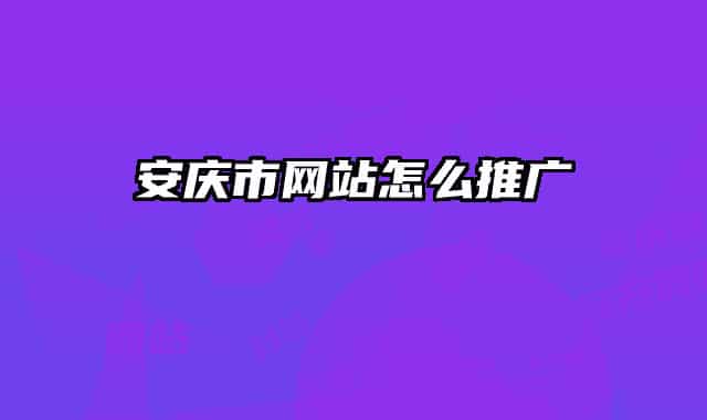 安庆市网站怎么推广