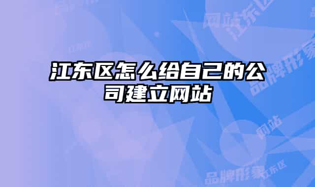 江东区怎么给自己的公司建立网站