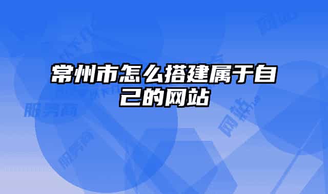 常州市怎么搭建属于自己的网站