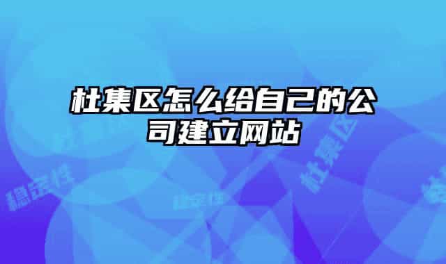 杜集区怎么给自己的公司建立网站