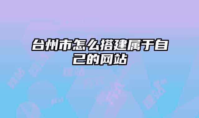 台州市怎么搭建属于自己的网站