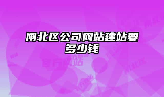 闸北区公司网站建站要多少钱