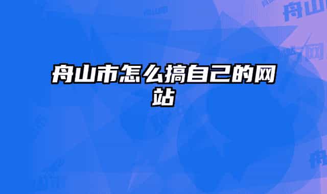 舟山市怎么搞自己的网站
