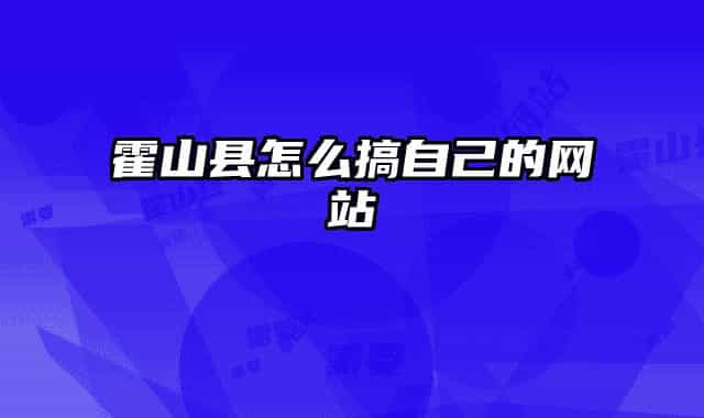 霍山县怎么搞自己的网站