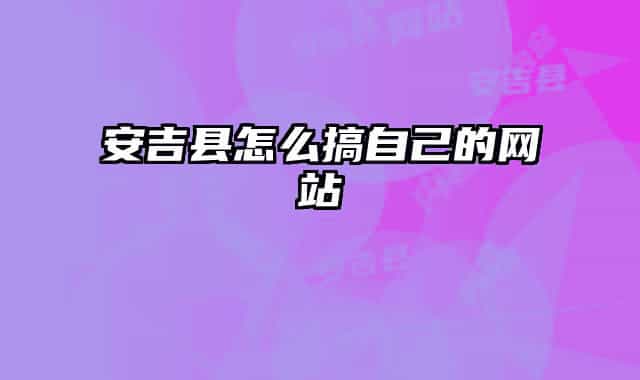 安吉县怎么搞自己的网站