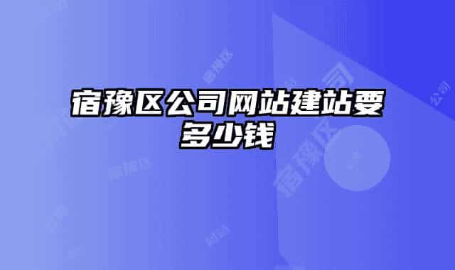 宿豫区公司网站建站要多少钱