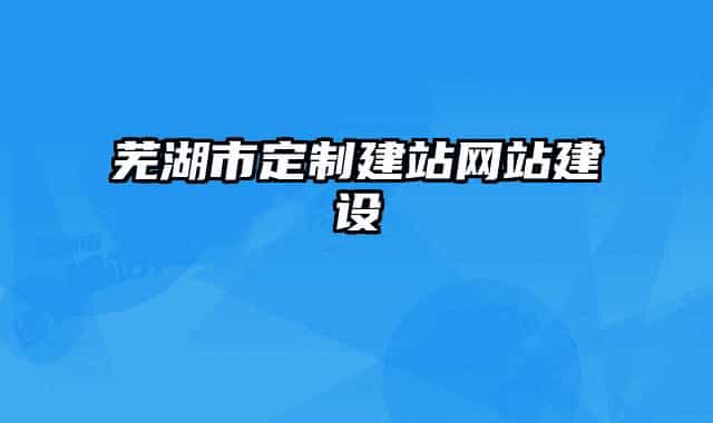 芜湖市定制建站网站建设