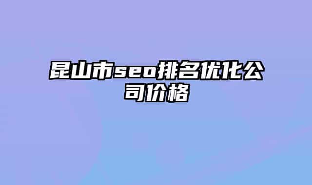 昆山市seo排名优化公司价格