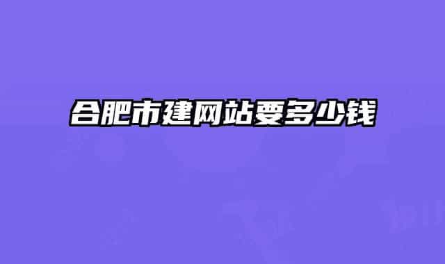 合肥市建网站要多少钱