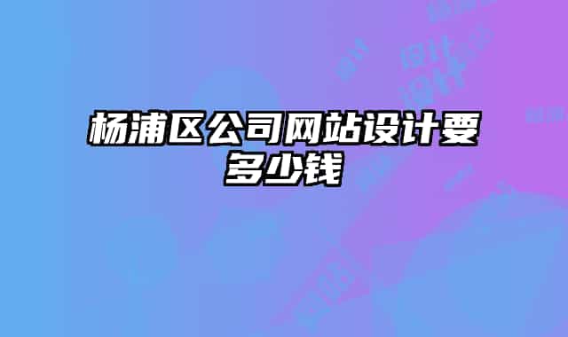 杨浦区公司网站设计要多少钱