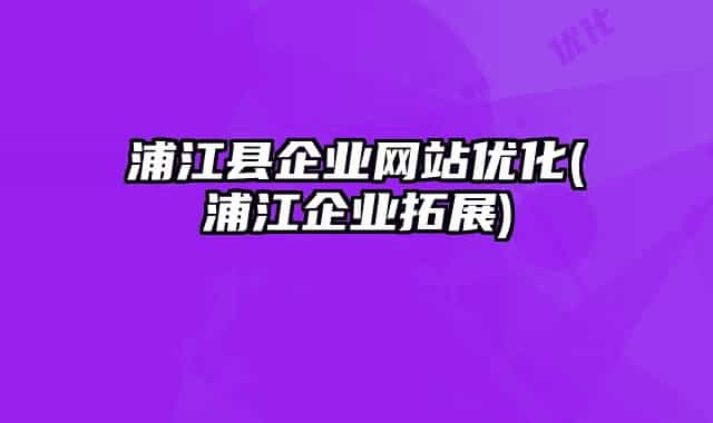 浦江县企业网站优化(浦江企业拓展)