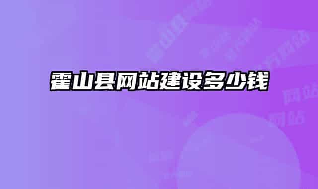 霍山县网站建设多少钱