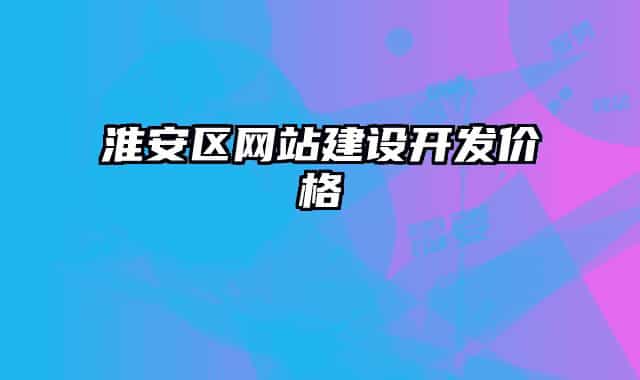 淮安区网站建设开发价格