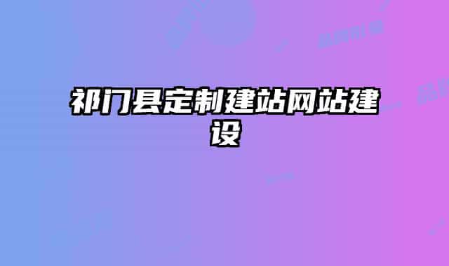 祁门县定制建站网站建设