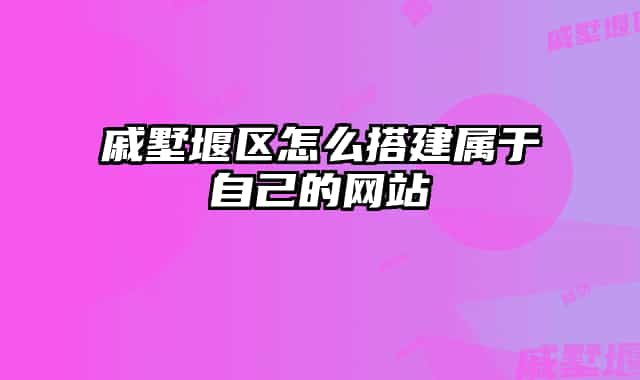 戚墅堰区怎么搭建属于自己的网站
