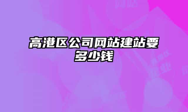 高港区公司网站建站要多少钱