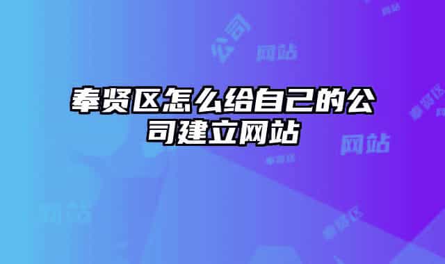 奉贤区怎么给自己的公司建立网站