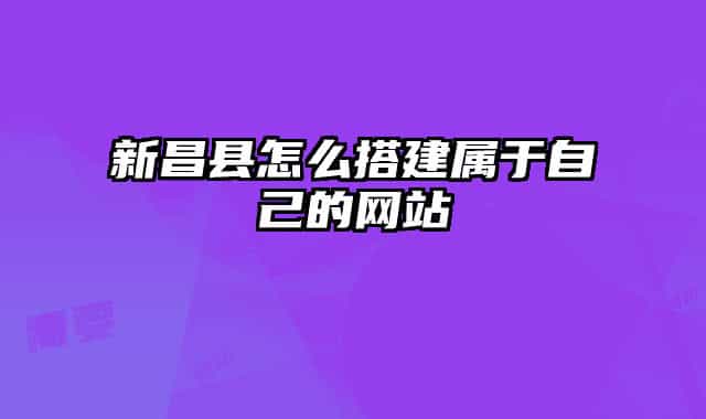 新昌县怎么搭建属于自己的网站
