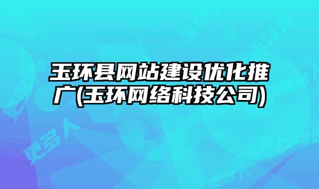 玉环县网站建设优化推广(玉环网络科技公司)