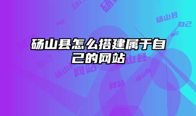 砀山县怎么搭建属于自己的网站