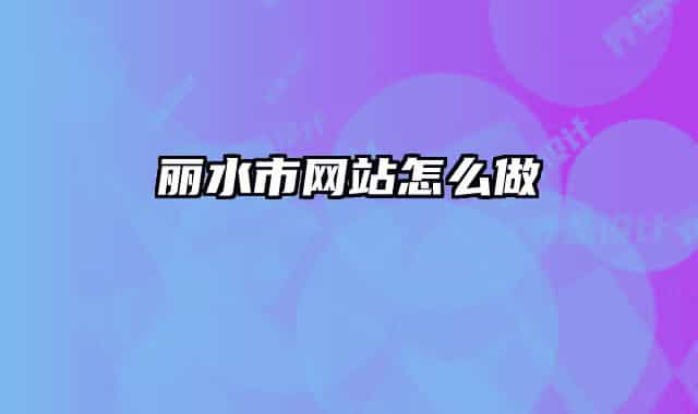 丽水市网站怎么做