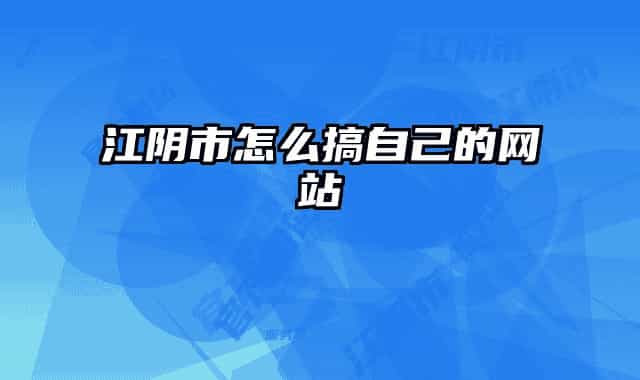 江阴市怎么搞自己的网站