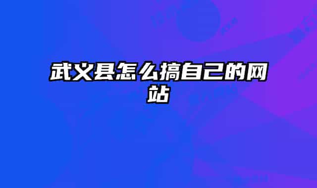 武义县怎么搞自己的网站