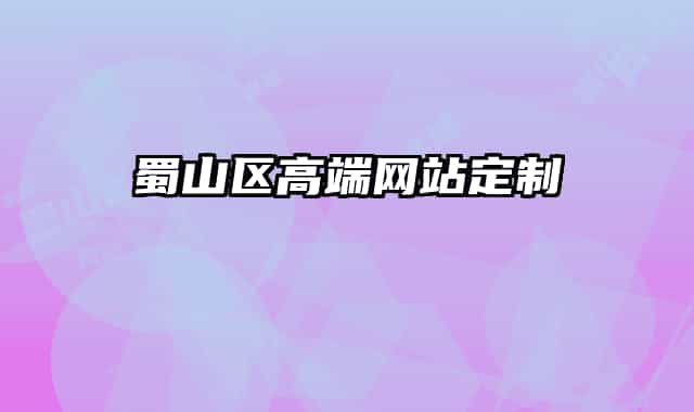 蜀山区高端网站定制