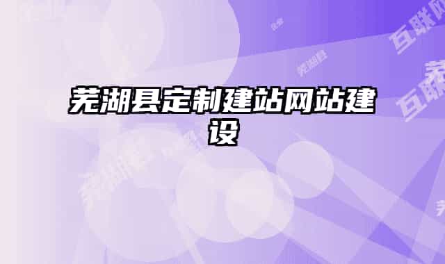 芜湖县定制建站网站建设