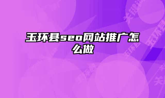 玉环县seo网站推广怎么做