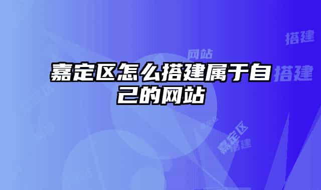 嘉定区怎么搭建属于自己的网站