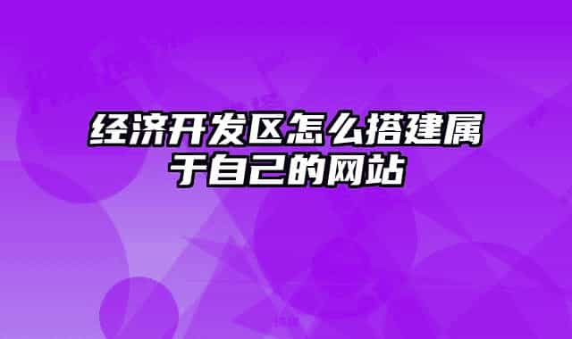 经济开发区怎么搭建属于自己的网站