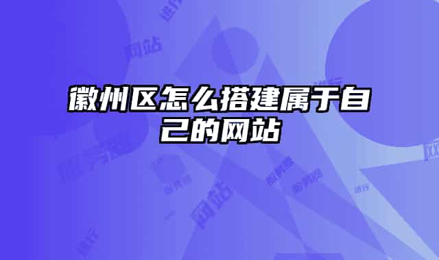 徽州区怎么搭建属于自己的网站