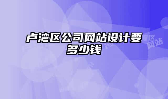卢湾区公司网站设计要多少钱