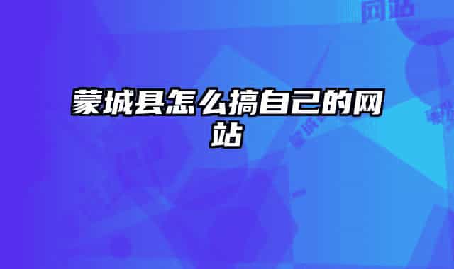 蒙城县怎么搞自己的网站