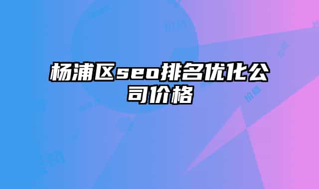 杨浦区seo排名优化公司价格