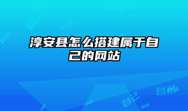 淳安县怎么搭建属于自己的网站
